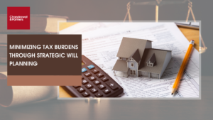 Read more about the article MINIMIZING TAX BURDENS THROUGH STRATEGIC WILL PLANNING