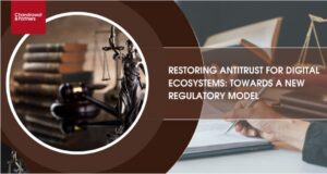 Read more about the article RESTORING ANTITRUST FOR DIGITAL ECOSYSTEMS: TOWARDS A NEW REGULATORY MODEL
