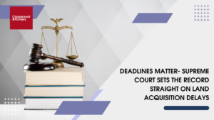 Read more about the article DEADLINES MATTER- SUPREME COURT SETS THE RECORD STRAIGHT ON LAND ACQUISITION DELAYS