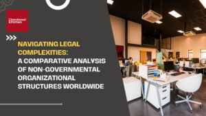 Read more about the article Navigating Legal Complexities: A Comparative Analysis of Non-Governmental Organizational Structures Worldwide