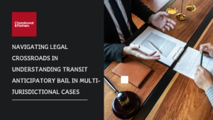 Read more about the article Navigating Legal Crossroads in understanding Transit Anticipatory Bail in Multi – Jurisdictional Cases
