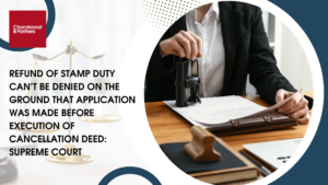 Read more about the article REFUND OF STAMP DUTY CAN’T BE DENIED ON THE GROUND THAT APPLICATION WAS MADE BEFORE ECECUTION OF CANCELLATION DEED: SUPREME COURT