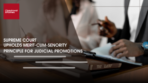 Read more about the article SUPREME COURT UPHOLDS MERIT-CUM-SENIORITY PRINCIPLE FOR JUDICIAL PROMOTIONS
