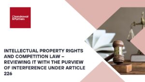 Read more about the article Intellectual PropertyRights and Competition Law – Reviewing it with the purview of Interference under Article 226