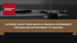 Read more about the article SUPREME COURT FINES MADHYA PRADESH GOVERNMENT FOR DENYING APPOINTMENT TO TEACHER
