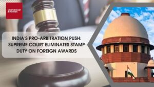 Read more about the article INDIA’S PRO-ARBITRATION PUSH: SUPREME COURT ELIMINATES STAMP DUTY ON FOREIGN AWARDS