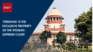 Read more about the article ‘STRIDHAN’ IS THE EXCLUSIVE PROPERTY OF THE WOMAN: SUPREME COURT