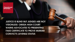 Read more about the article JUSTICE IS BLIND BUT JUDGES ARE NOT VISIONLESS:ORISSA HIGH COURT WARNS ADVOCATES TO PRESENTING FAKE CERTIFICATE TO PROVE MURDER CONVICT’S JUVENILE STATUS