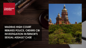 Read more about the article MADRAS HIGH COURT REBUKES POLICE, ORDERS CBI INVESTIGATION IN MINOR’S SEXUAL ASSAULT CASE