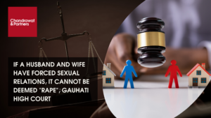 Read more about the article IF A HUSBAND AND WIFE HAVE FORCED SEXUAL RELATIONS, IT CANNOT BE DEEMED “RAPE”: GAUHATI HIGH COURT