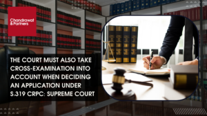 Read more about the article THE COURT MUST ALSO TAKE CROSS-EXAMINATION INTO ACCOUNT WHEN DECIDING AN APPLICATION UNDER S.319 CRPC: SUPREME COURT