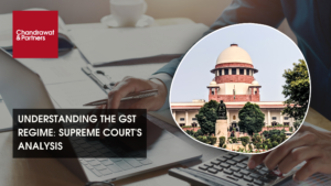 Read more about the article UNDERSTANDING THE GST REGIME: SUPREME COURT’S ANALYSIS