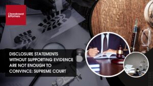 Read more about the article DISCLOSURE STATEMENTS WITHOUT SUPPORTING EVIDENCE ARE NOT ENOUGH TO CONVINCE: SUPREME COURT