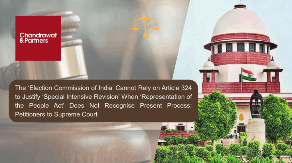ECI Cannot Rely on Article 324 to Justify Special Intensive Revision (SIR) When RP Act Does Not Recognise Present Process: Petitioners to Supreme Court