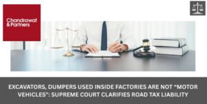 Read more about the article EXCAVATORS, DUMPERS USED INSIDE FACTORIES ARE NOT “MOTOR VEHICLES”: SUPREME COURT CLARIFIES ROAD TAX LIABILITY