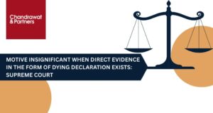 Read more about the article MOTIVE INSIGNIFICANT WHEN DIRECT EVIDENCE IN THE FORM OF DYING DECLARATION EXISTS”: SUPREME COURT