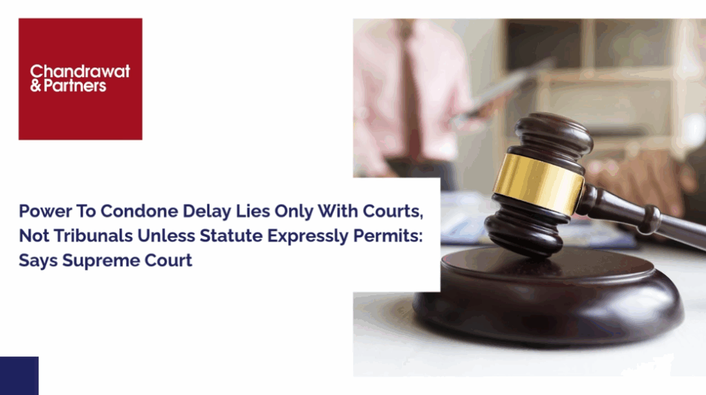 POWER TO CONDONE DELAY LIES ONLY WITH COURTS, NOT TRIBUNALS UNLESS STATUTE EXPRESSLY PERMITS: SAYS SUPREME COURT