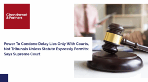 Read more about the article POWER TO CONDONE DELAY LIES ONLY WITH COURTS, NOT TRIBUNALS UNLESS STATUTE EXPRESSLY PERMITS:  SAYS SUPREME COURT