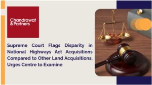 Read more about the article Supreme Court Flags Disparity in National Highways Act Acquisitions Compared to Other Land Acquisitions, Urges Centre to Examine