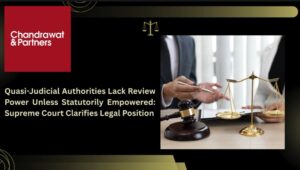 Read more about the article QUASI-JUDICIAL AUTHORITIES LACK REVIEW POWER UNLESS STATUTORILY EMPOWERED: SUPREME COURT CLARIFIES LEGAL POSITION