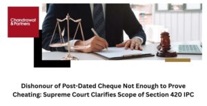 Read more about the article DISHONOUR OF POST-DATED CHEQUE NOT ENOUGH TO PROVE CHEATING: SUPREME COURT CLARIFIES SCOPE OF SECTION 420 IPC