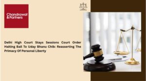 Read more about the article DELHI HIGH COURT STAYS SESSIONS COURT ORDER HALTING BAIL TO UDAY BHANU CHIB: REASSERTING THE PRIMACY OF PERSONAL LIBERTY