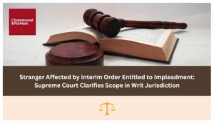 Read more about the article STRANGER AFFECTED BY INTERIM ORDER ENTITLED TO IMPLEADMENT: SUPREME COURT CLARIFIES SCOPE IN WRIT JURISDICTION