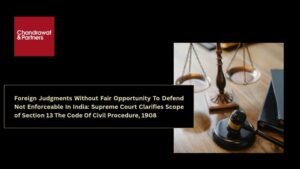 Read more about the article FOREIGN JUDGMENTS WITHOUT FAIR OPPORTUNITY TO DEFEND NOT ENFORCEABLE IN INDIA: SUPREME COURT CLARIFIES SCOPE OF SECTION 13 THE CODE OF CIVIL PROCEDURE, 1908