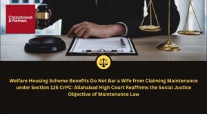 Read more about the article WELFARE HOUSING SCHEME BENEFITS DO NOT BAR A WIFE FROM CLAIMING MAINTENANCE UNDER SECTION 125 CRPC: ALLAHABAD HIGH COURT REAFFIRMS THE SOCIAL JUSTICE OBJECTIVE OF MAINTENANCE LAW