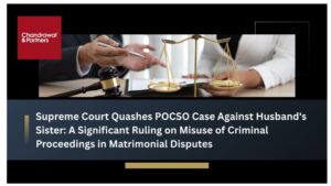 Read more about the article SUPREME COURT QUASHES POCSO CASE AGAINST HUSBAND’S SISTER: A SIGNIFICANT RULING ON MISUSE OF CRIMINAL PROCEEDINGS IN MATRIMONIAL DISPUTES