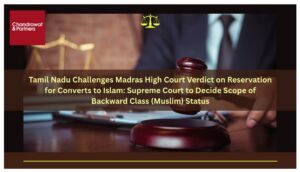 Read more about the article Tamil Nadu Challenges Madras High Court Verdict on Reservation for Converts to Islam: Supreme Court to Decide Scope of Backward Class (Muslim) Status