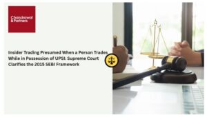 Read more about the article INSIDER TRADING PRESUMED WHEN A PERSON TRADES WHILE IN POSSESSION OF UPSI: SUPREME COURT CLARIFIES THE 2015 SEBI FRAMEWORK
