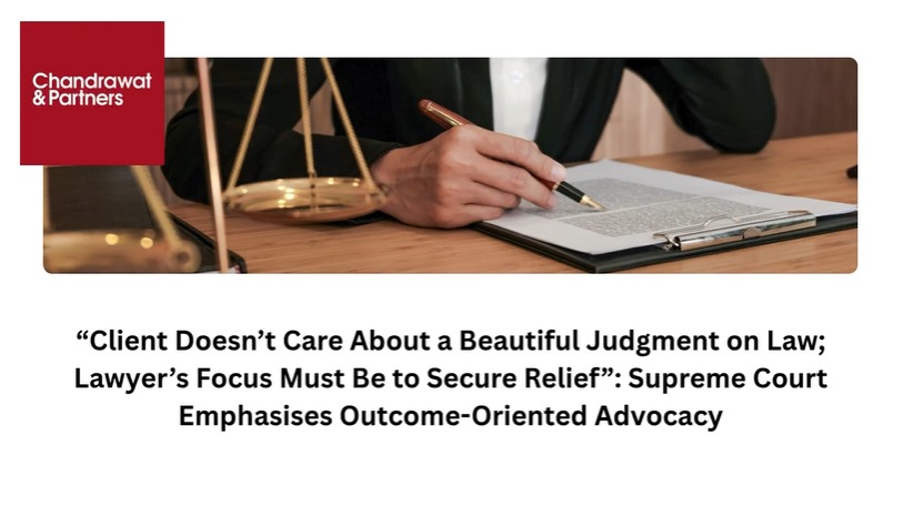 CLIENT DOESN’T CARE ABOUT A BEAUTIFUL JUDGMENT ON LAW; LAWYER’S FOCUS MUST BE TO SECURE RELIEF”: SUPREME COURT EMPHASISES OUTCOME-ORIENTED ADVOCACY