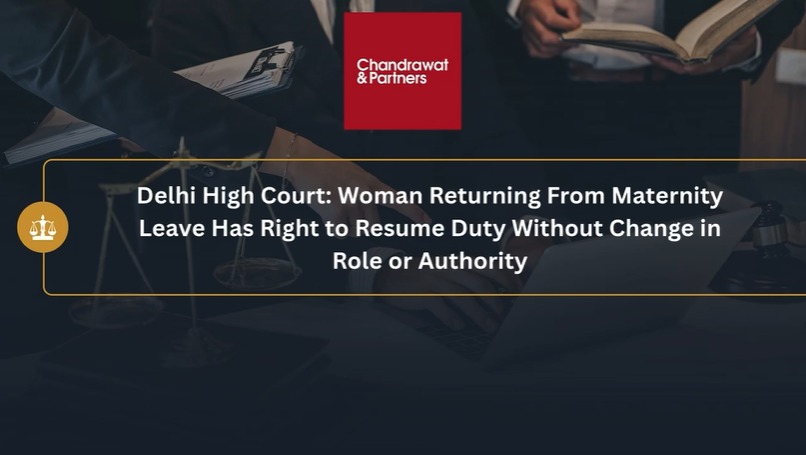 DELHI HIGH COURT: WOMAN RETURNING FROM MATERNITY LEAVE HAS RIGHT TO RESUME DUTY WITHOUT CHANGE IN ROLE OR AUTHORITY